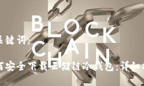 和关键词：

如何安全下载云储链冷钱包：详细指南
